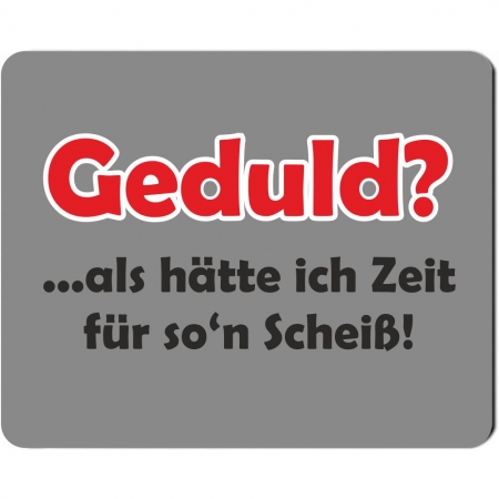 Mousepad "Geduld? ...als hätte ich Zeit für so`n Scheiß!"
