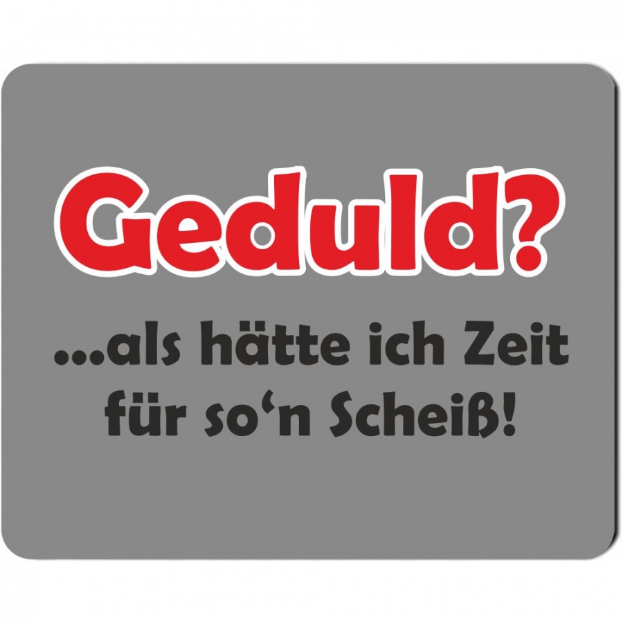 Mousepad "Geduld? ...als hätte ich Zeit für so`n Scheiß!"